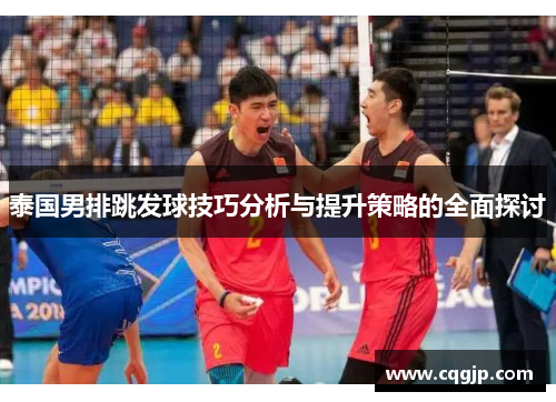 泰国男排跳发球技巧分析与提升策略的全面探讨
