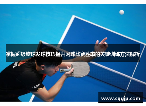 掌握超级旋球发球技巧提升网球比赛胜率的关键训练方法解析