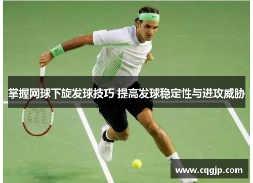 掌握网球下旋发球技巧 提高发球稳定性与进攻威胁