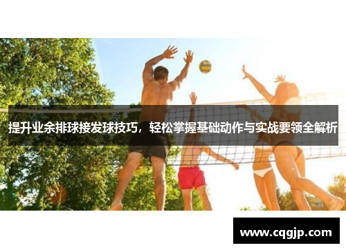 提升业余排球接发球技巧，轻松掌握基础动作与实战要领全解析
