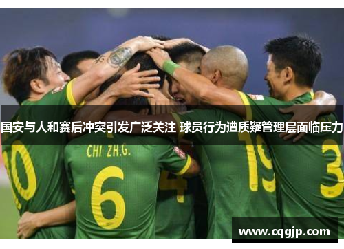国安与人和赛后冲突引发广泛关注 球员行为遭质疑管理层面临压力